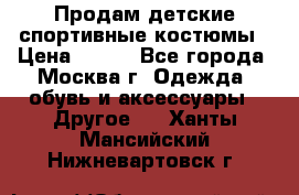 Продам детские спортивные костюмы › Цена ­ 250 - Все города, Москва г. Одежда, обувь и аксессуары » Другое   . Ханты-Мансийский,Нижневартовск г.